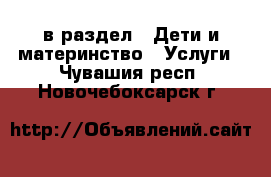  в раздел : Дети и материнство » Услуги . Чувашия респ.,Новочебоксарск г.